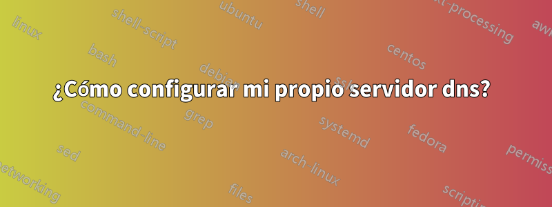 ¿Cómo configurar mi propio servidor dns? 