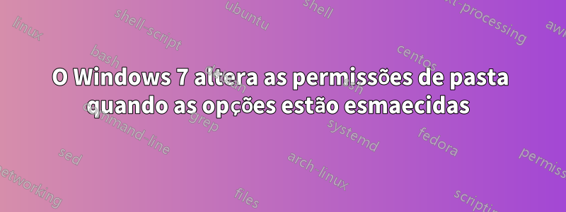 O Windows 7 altera as permissões de pasta quando as opções estão esmaecidas 