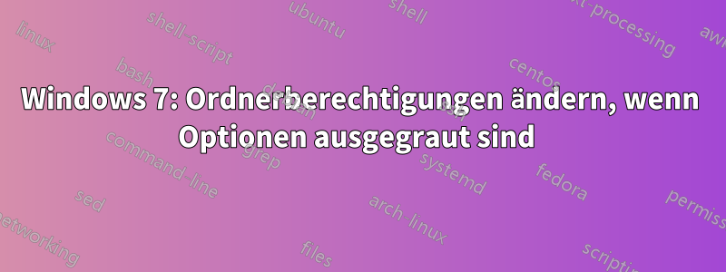 Windows 7: Ordnerberechtigungen ändern, wenn Optionen ausgegraut sind 