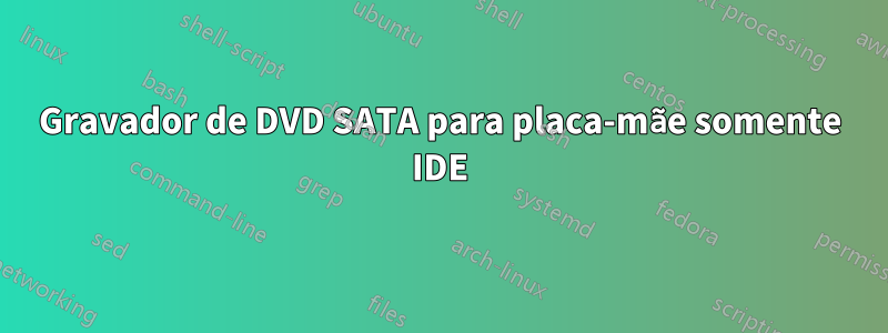 Gravador de DVD SATA para placa-mãe somente IDE