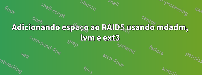 Adicionando espaço ao RAID5 usando mdadm, lvm e ext3