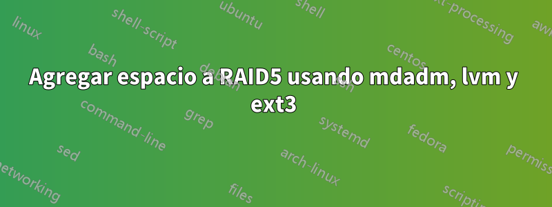 Agregar espacio a RAID5 usando mdadm, lvm y ext3