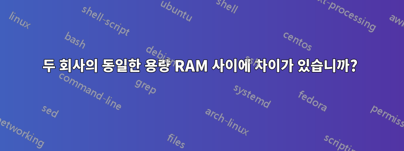 두 회사의 동일한 용량 RAM 사이에 차이가 있습니까?