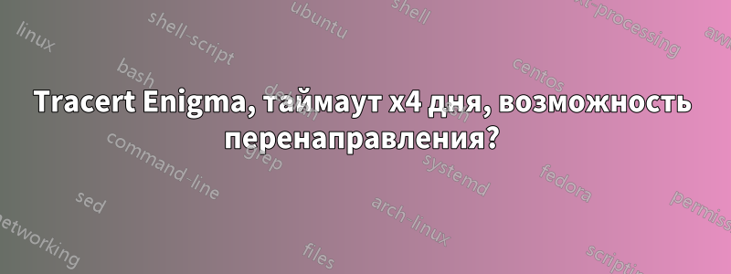 Tracert Enigma, таймаут x4 дня, возможность перенаправления?