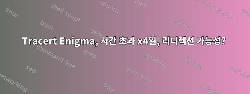 Tracert Enigma, 시간 초과 x4일, 리디렉션 가능성?