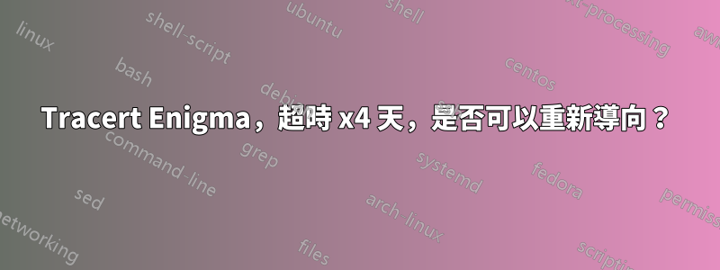 Tracert Enigma，超時 x4 天，是否可以重新導向？