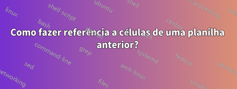 Como fazer referência a células de uma planilha anterior?