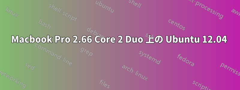 Macbook Pro 2.66 Core 2 Duo 上の Ubuntu 12.04