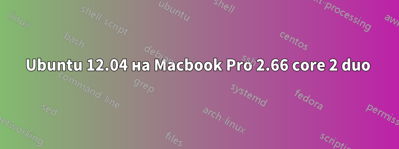 Ubuntu 12.04 на Macbook Pro 2.66 core 2 duo