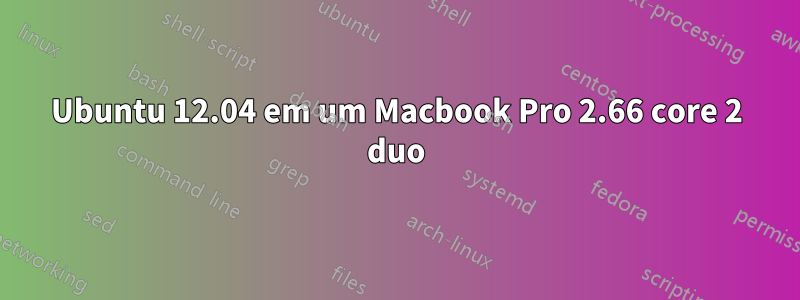 Ubuntu 12.04 em um Macbook Pro 2.66 core 2 duo