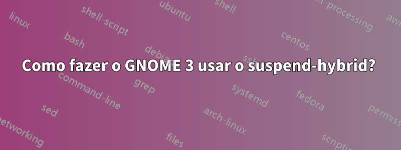 Como fazer o GNOME 3 usar o suspend-hybrid?