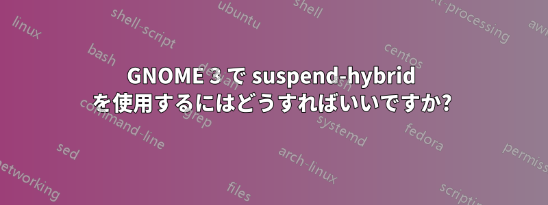 GNOME 3 で suspend-hybrid を使用するにはどうすればいいですか?