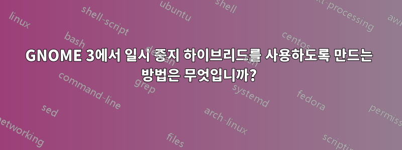 GNOME 3에서 일시 중지 하이브리드를 사용하도록 만드는 방법은 무엇입니까?