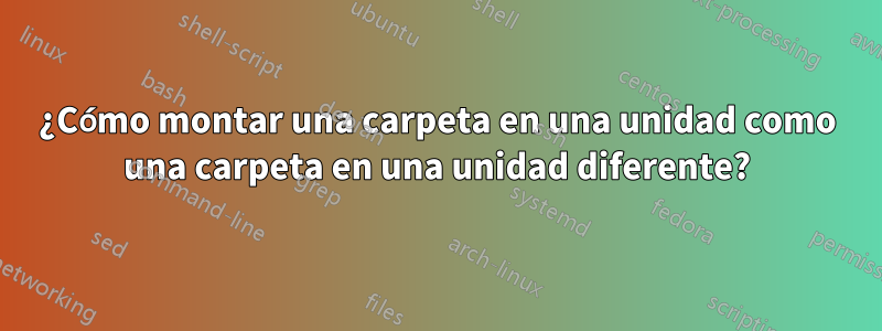 ¿Cómo montar una carpeta en una unidad como una carpeta en una unidad diferente?