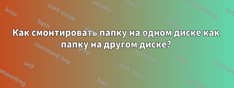 Как смонтировать папку на одном диске как папку на другом диске?