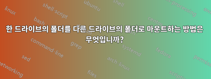 한 드라이브의 폴더를 다른 드라이브의 폴더로 마운트하는 방법은 무엇입니까?