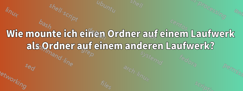 Wie mounte ich einen Ordner auf einem Laufwerk als Ordner auf einem anderen Laufwerk?