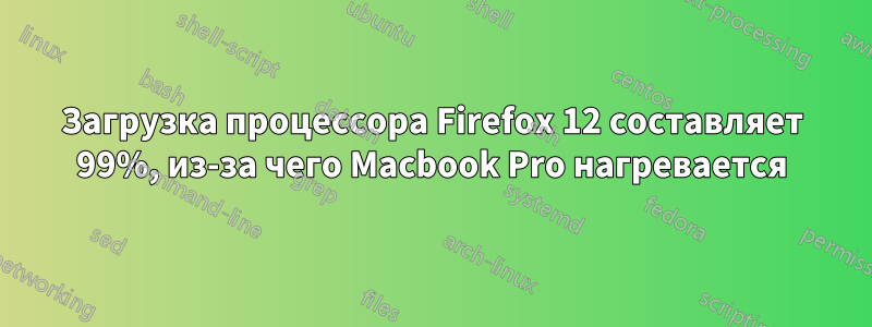 Загрузка процессора Firefox 12 составляет 99%, из-за чего Macbook Pro нагревается