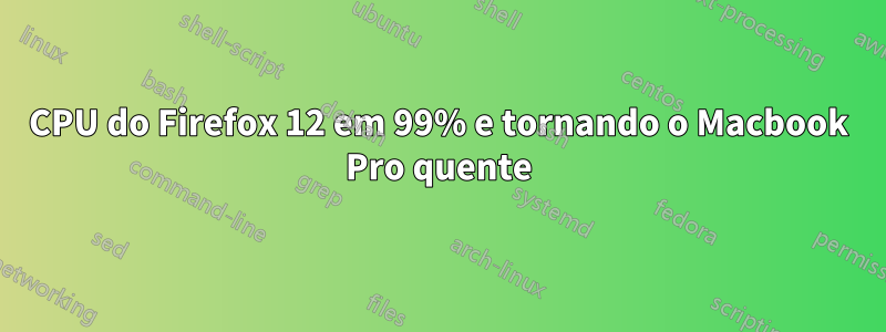 CPU do Firefox 12 em 99% e tornando o Macbook Pro quente