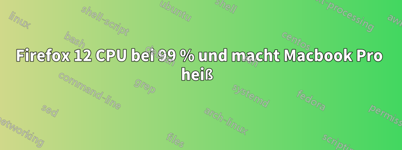 Firefox 12 CPU bei 99 % und macht Macbook Pro heiß