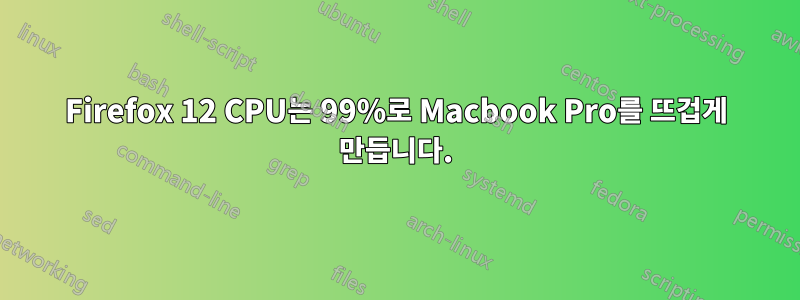 Firefox 12 CPU는 99%로 Macbook Pro를 뜨겁게 만듭니다.