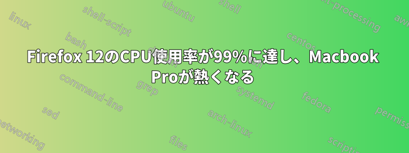 Firefox 12のCPU使用率が99%に達し、Macbook Proが熱くなる