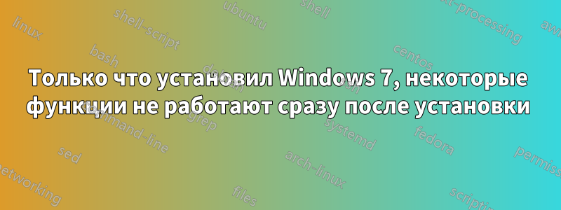 Только что установил Windows 7, некоторые функции не работают сразу после установки