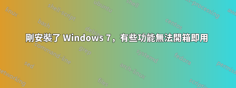 剛安裝了 Windows 7，有些功能無法開箱即用