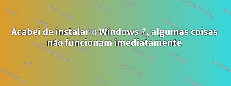 Acabei de instalar o Windows 7, algumas coisas não funcionam imediatamente