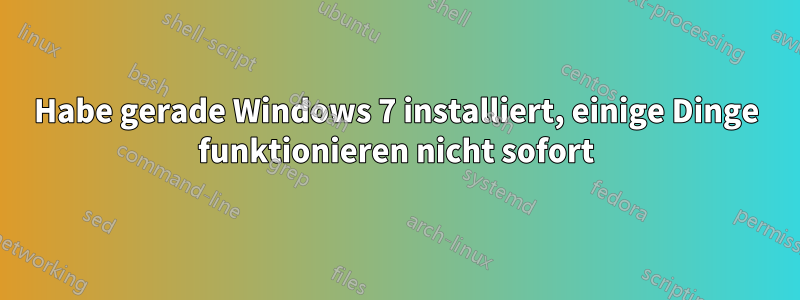 Habe gerade Windows 7 installiert, einige Dinge funktionieren nicht sofort