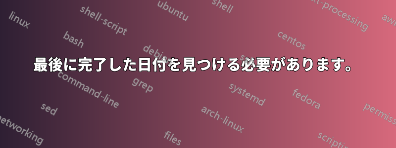 最後に完了した日付を見つける必要があります。