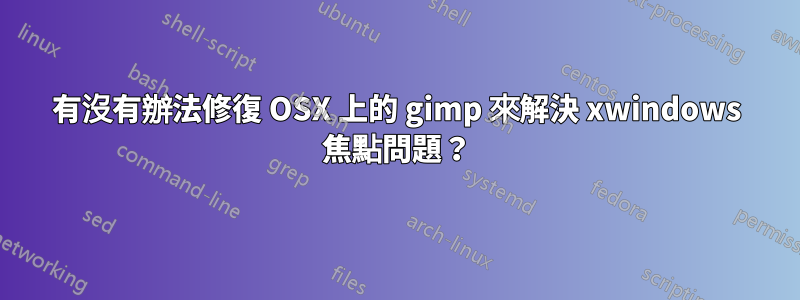 有沒有辦法修復 OSX 上的 gimp 來解決 xwindows 焦點問題？