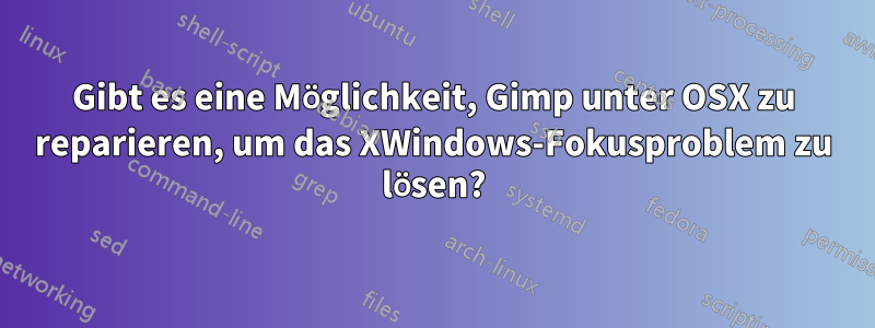 Gibt es eine Möglichkeit, Gimp unter OSX zu reparieren, um das XWindows-Fokusproblem zu lösen?