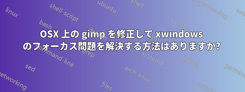 OSX 上の gimp を修正して xwindows のフォーカス問題を解決する方法はありますか?