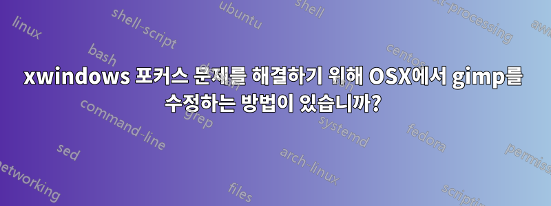 xwindows 포커스 문제를 해결하기 위해 OSX에서 gimp를 수정하는 방법이 있습니까?