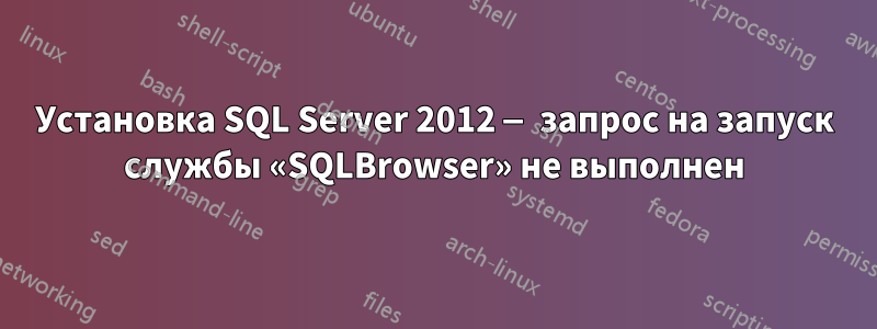 Установка SQL Server 2012 — запрос на запуск службы «SQLBrowser» не выполнен