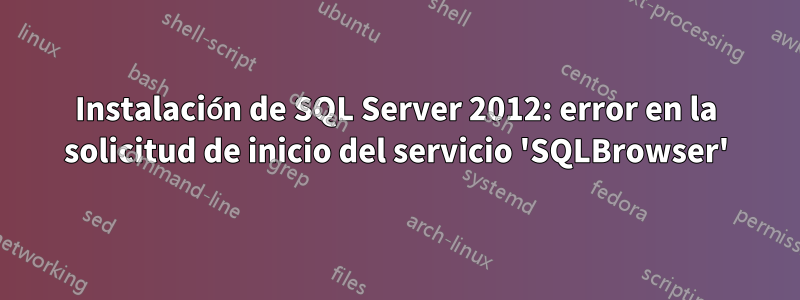 Instalación de SQL Server 2012: error en la solicitud de inicio del servicio 'SQLBrowser'