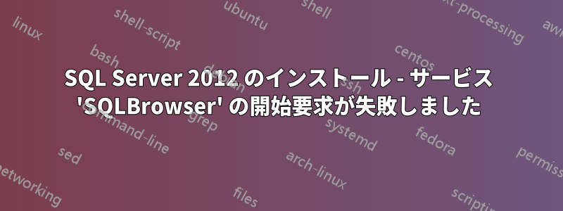 SQL Server 2012 のインストール - サービス 'SQLBrowser' の開始要求が失敗しました