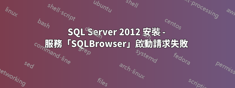 SQL Server 2012 安裝 - 服務「SQLBrowser」啟動請求失敗