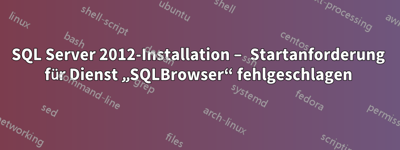 SQL Server 2012-Installation – Startanforderung für Dienst „SQLBrowser“ fehlgeschlagen