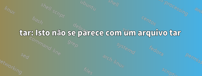 tar: Isto não se parece com um arquivo tar