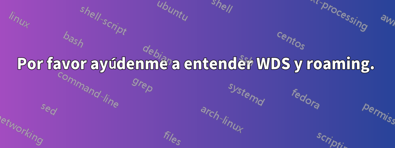 Por favor ayúdenme a entender WDS y roaming.