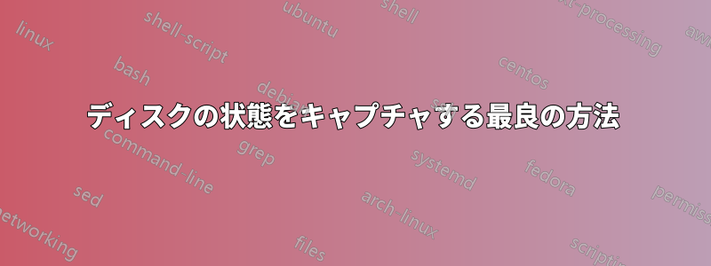 ディスクの状態をキャプチャする最良の方法