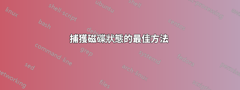 捕獲磁碟狀態的最佳方法