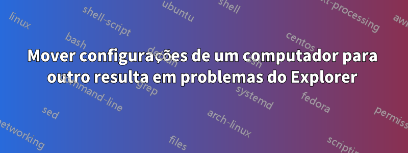 Mover configurações de um computador para outro resulta em problemas do Explorer