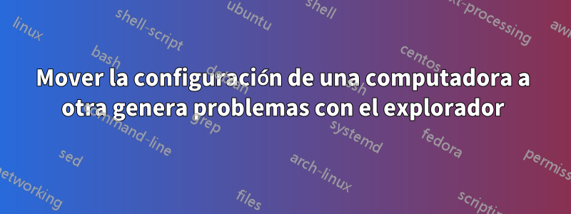 Mover la configuración de una computadora a otra genera problemas con el explorador