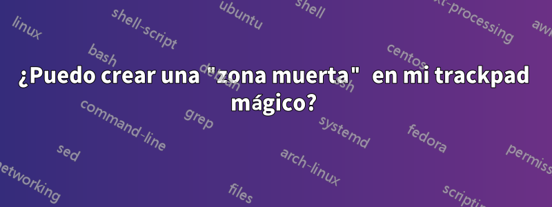 ¿Puedo crear una "zona muerta" en mi trackpad mágico?