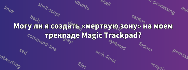 Могу ли я создать «мертвую зону» на моем трекпаде Magic Trackpad?