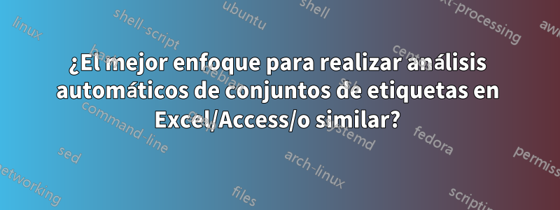 ¿El mejor enfoque para realizar análisis automáticos de conjuntos de etiquetas en Excel/Access/o similar?