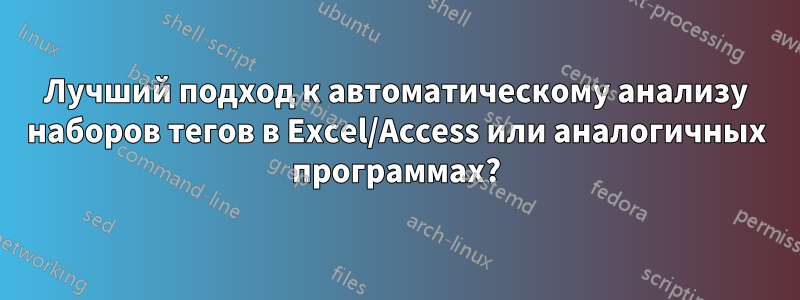 Лучший подход к автоматическому анализу наборов тегов в Excel/Access или аналогичных программах?